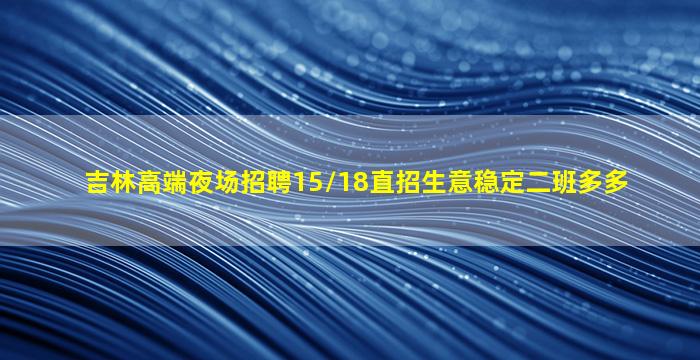 吉林高端夜场招聘15/18直招生意稳定二班多多