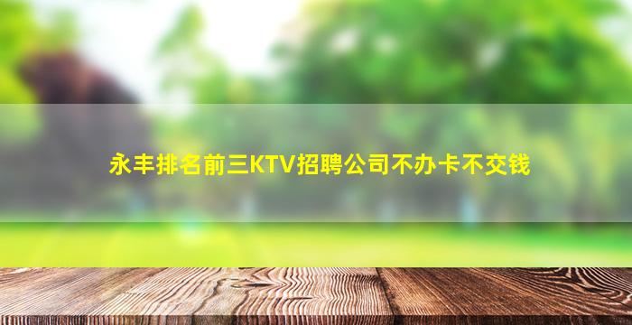 永丰排名前三KTV招聘公司不办卡不交钱
