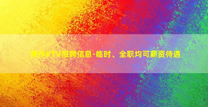焦作KTV招聘信息-临时、全职均可薪资待遇